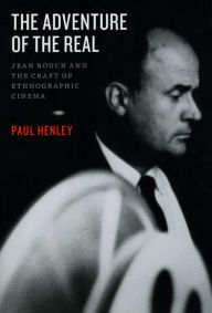 Title: The Adventure of the Real: Jean Rouch and the Craft of Ethnographic Cinema, Author: Paul Henley