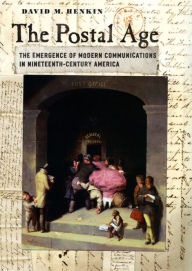 Title: The Postal Age: The Emergence of Modern Communications in Nineteenth-Century America, Author: David M. Henkin