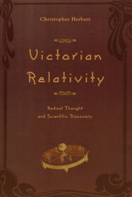 Title: Victorian Relativity: Radical Thought and Scientific Discovery, Author: Christopher Herbert