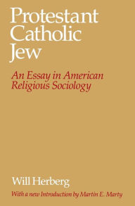 Title: Protestant--Catholic--Jew: An Essay in American Religious Sociology / Edition 1, Author: Will Herberg
