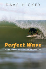 Title: Perfect Wave: More Essays on Art and Democracy, Author: Dave Hickey