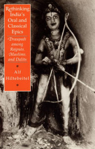 Title: Rethinking India's Oral and Classical Epics: Draupadi among Rajputs, Muslims, and Dalits / Edition 2, Author: Alf Hiltebeitel