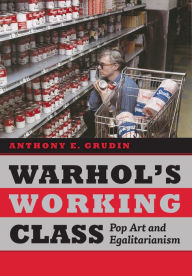 Title: Warhol's Working Class: Pop Art and Egalitarianism, Author: Anthony E. Grudin