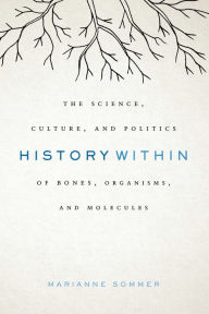 Title: History Within: The Science, Culture, and Politics of Bones, Organisms, and Molecules, Author: Marianne Sommer