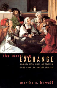 Title: The Marriage Exchange: Property, Social Place, and Gender in Cities of the Low Countries, 1300-1550 / Edition 2, Author: Martha C. Howell