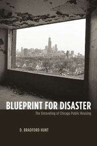 Title: Blueprint for Disaster: The Unraveling of Chicago Public Housing, Author: D. Bradford Hunt