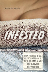 Title: Infested: How the Bed Bug Infiltrated Our Bedrooms and Took Over the World, Author: Brooke Borel