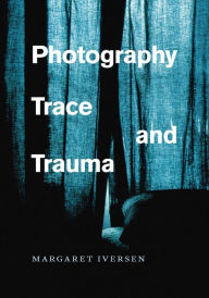 Title: Photography, Trace, and Trauma, Author: Margaret Iversen