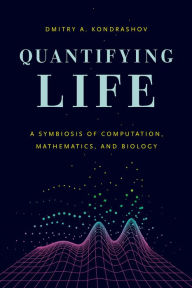 Title: Quantifying Life: A Symbiosis of Computation, Mathematics, and Biology, Author: Dmitry A. Kondrashov