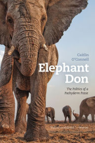 Title: Elephant Don: The Politics of a Pachyderm Posse, Author: Caitlin O'Connell