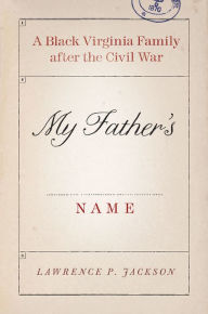 Title: My Father's Name: A Black Virginia Family after the Civil War, Author: Lawrence P. Jackson