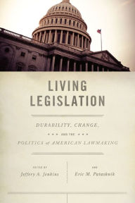 Title: Living Legislation: Durability, Change, and the Politics of American Lawmaking, Author: Jeffery A. Jenkins