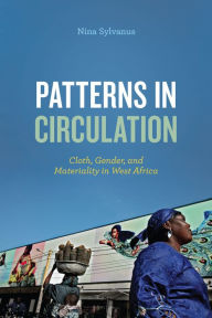 Title: Patterns in Circulation: Cloth, Gender, and Materiality in West Africa, Author: Nina Sylvanus