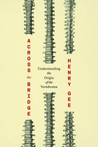 Title: Across the Bridge: Understanding the Origin of the Vertebrates, Author: Henry Gee