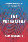 The Polarizers: Postwar Architects of Our Partisan Era