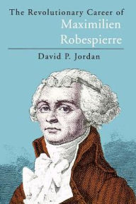 Title: The Revolutionary Career of Maximilien Robespierre / Edition 2, Author: David P. Jordan