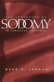 Title: The Invention of Sodomy in Christian Theology, Author: Mark D. Jordan