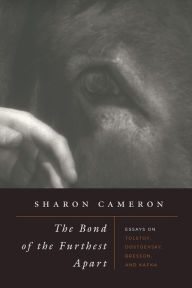 Title: The Bond of the Furthest Apart: Essays on Tolstoy, Dostoevsky, Bresson, and Kafka, Author: Sharon Cameron