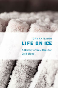 Title: Life on Ice: A History of New Uses for Cold Blood, Author: Joanna Radin