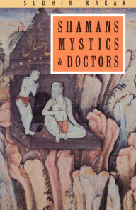 Title: Shamans, Mystics and Doctors: A Psychological Inquiry into India and its Healing Traditions / Edition 1, Author: Sudhir Kakar