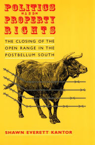 Title: Politics and Property Rights: The Closing of the Open Range in the Postbellum South, Author: Shawn Everett Kantor