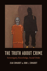 Title: The Truth about Crime: Sovereignty, Knowledge, Social Order, Author: Jean Comaroff