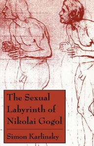 Title: The Sexual Labyrinth of Nikolai Gogol, Author: Simon Karlinsky