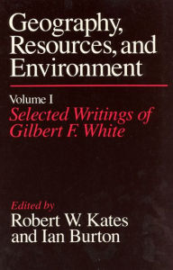 Title: Geography, Resources and Environment, Volume 1: Selected Writings of Gilbert F. White, Author: Robert W. Kates