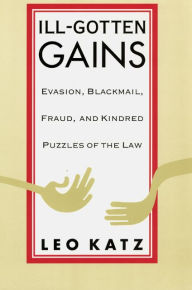 Title: Ill-Gotten Gains: Evasion, Blackmail, Fraud, and Kindred Puzzles of the Law, Author: Leo Katz