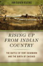 Rising Up from Indian Country: The Battle of Fort Dearborn and the Birth of Chicago