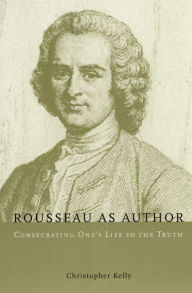 Title: Rousseau as Author: Consecrating One's Life to the Truth / Edition 2, Author: Christopher Kelly