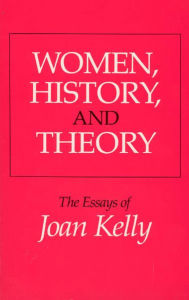 Women, History, and Theory: The Essays of Joan Kelly