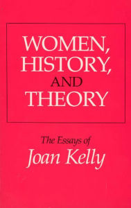 Title: Women, History, and Theory: The Essays of Joan Kelly, Author: Joan Kelly