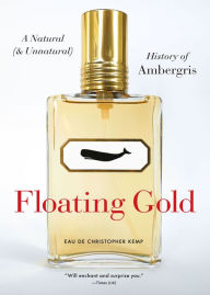 Title: Floating Gold: A Natural (& Unnatural) History of Ambergris, Author: Christopher Kemp