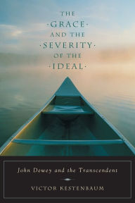 Title: The Grace and the Severity of the Ideal: John Dewey and the Transcendent / Edition 2, Author: Victor Kestenbaum