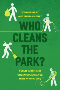 Title: Who Cleans the Park?: Public Work and Urban Governance in New York City, Author: John Krinsky