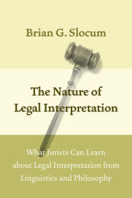 Title: The Nature of Legal Interpretation: What Jurists Can Learn about Legal Interpretation from Linguistics and Philosophy, Author: Brian G. Slocum