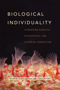 Title: Biological Individuality: Integrating Scientific, Philosophical, and Historical Perspectives, Author: Scott Lidgard