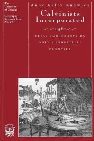 Title: Calvinists Incorporated: Welsh Immigrants on Ohio's Industrial Frontier / Edition 1, Author: Anne Kelly Knowles
