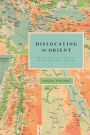 Dislocating the Orient: British Maps and the Making of the Middle East, 1854-1921