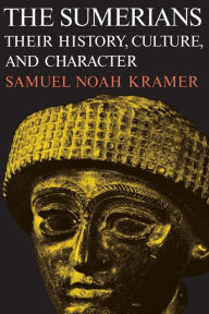 Title: The Sumerians: Their History, Culture, and Character / Edition 1, Author: Samuel Noah Kramer