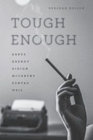 Title: Tough Enough: Arbus, Arendt, Didion, McCarthy, Sontag, Weil, Author: Deborah Nelson