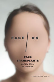 Title: Face/On: Face Transplants and the Ethics of the Other, Author: Sharrona Pearl