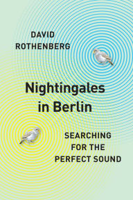 Title: Nightingales in Berlin: Searching for the Perfect Sound, Author: David Rothenberg