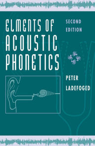 Title: Elements of Acoustic Phonetics / Edition 2, Author: Peter Ladefoged
