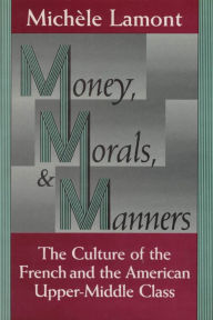 Title: Money, Morals, and Manners: The Culture of the French and the American Upper-Middle Class / Edition 1, Author: Michèle Lamont