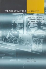 Title: Transatlantic Subjects: Acts of Migration and Cultures of Transnationalism between Greece and America, Author: Ioanna Laliotou