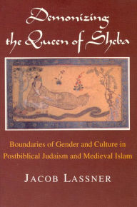 Title: Demonizing the Queen of Sheba: Boundaries of Gender and Culture in Postbiblical Judaism and Medieval Islam / Edition 1, Author: Jacob Lassner