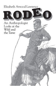 Title: Rodeo: An Anthropologist Looks at the Wild and the Tame, Author: Elizabeth Atwood Lawrence