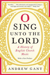 Title: O Sing unto the Lord: A History of English Church Music, Author: Andrew Gant